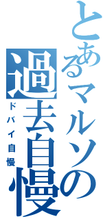 とあるマルソの過去自慢（ドバイ自慢）