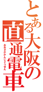 とある大阪の直通電車（おおさかかんじょうせん）