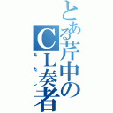 とある芹中のＣＬ奏者（あたし）