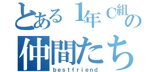 とある１年Ｃ組の仲間たち（ｂｅｓｔｆｒｉｅｎｄ）