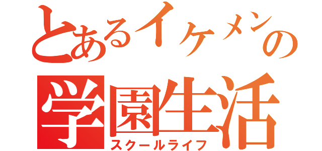 とあるイケメンの学園生活（スクールライフ）