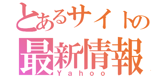 とあるサイトの最新情報（Ｙａｈｏｏ）