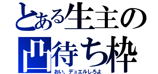 とある生主の凸待ち枠（おい、デュエルしろよ）