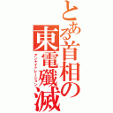 とある首相の東電殲滅Ⅱ（アンナイァレーション）