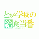 とある学校の給食当番（キュウショクトウバン）