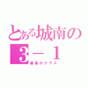 とある城南の３－１（最後のクラス）