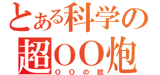 とある科学の超ＯＯ炮（ＯＯの銃）