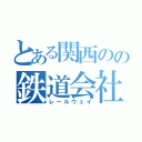 とある関西のの鉄道会社（レールウェイ）