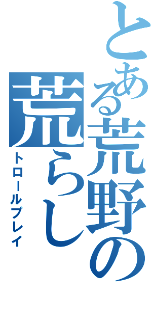 とある荒野の荒らし（トロールプレイ）