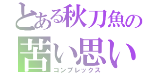 とある秋刀魚の苦い思い出（コンプレックス）