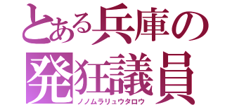 とある兵庫の発狂議員（ノノムラリュウタロウ）