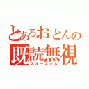 とあるおとんの既読無視（スルースキル）