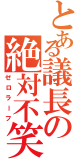 とある議長の絶対不笑（ゼロラーフ）