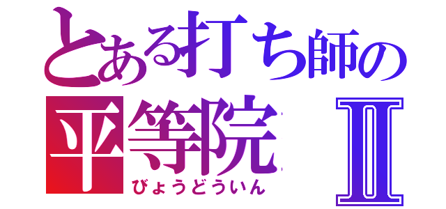 とある打ち師の平等院Ⅱ（びょうどういん）