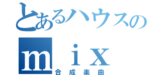 とあるハウスのｍｉｘ（合成楽曲）