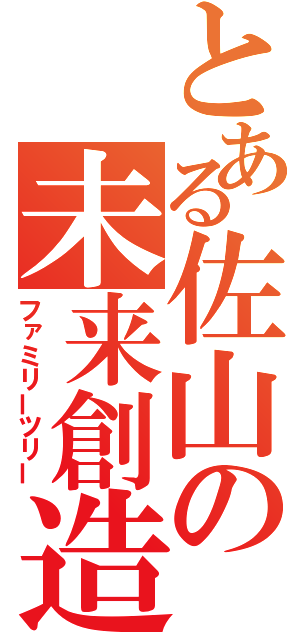 とある佐山の未来創造（ファミリーツリー）