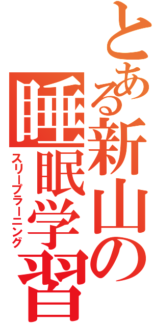 とある新山の睡眠学習（スリープラーニング）