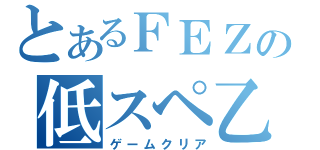 とあるＦＥＺでの低スペ乙（ゲームクリア）