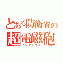 とある防衛省の超電磁砲（インデックス）