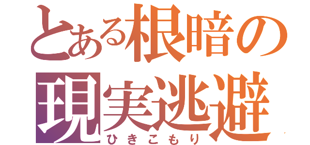 とある根暗の現実逃避（ひきこもり）