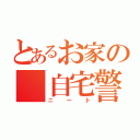 とあるお家の 自宅警備員（ニート）