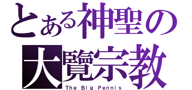 とある神聖の大覽宗教（Ｔｈｅ Ｂｉｇ Ｐｅｎｎｉｓ）