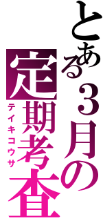 とある３月の定期考査（テイキコウサ）