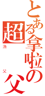 とある拿啦の超級漁父（漁父）