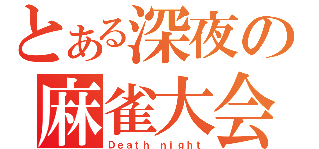 とある深夜の麻雀大会（Ｄｅａｔｈ ｎｉｇｈｔ）