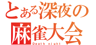 とある深夜の麻雀大会（Ｄｅａｔｈ ｎｉｇｈｔ）