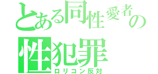 とある同性愛者たちの性犯罪（ロリコン反対）