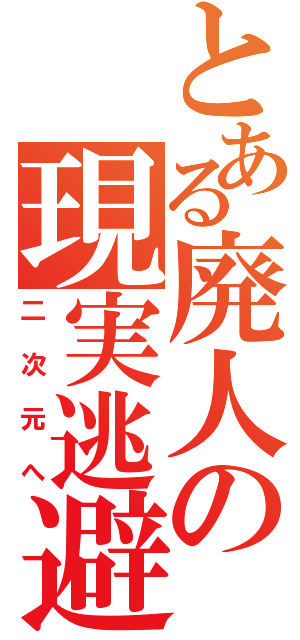 とある廃人の現実逃避（二次元へ）