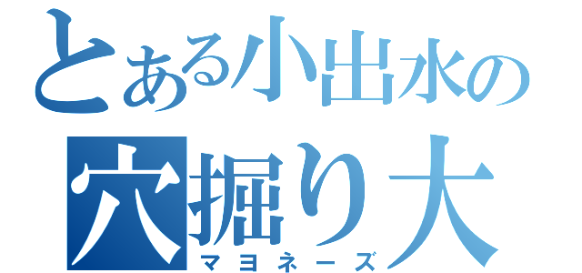 とある小出水の穴掘り大会（マヨネーズ）