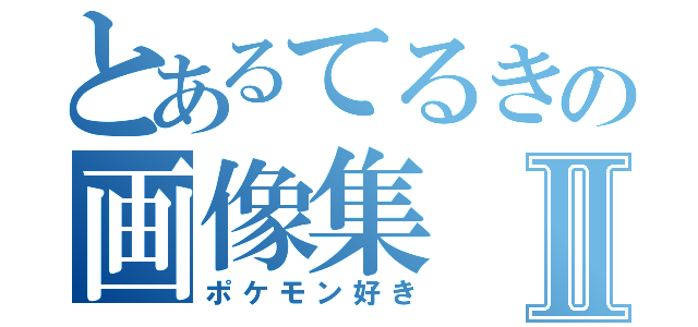 とあるてるきの画像集Ⅱ（ポケモン好き）