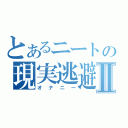 とあるニートの現実逃避Ⅱ（オナニー）