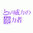 とある威力の能力者（）