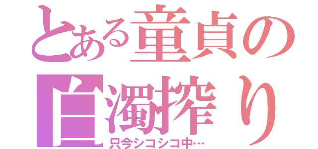 とある童貞の白濁搾り（只今シコシコ中…）