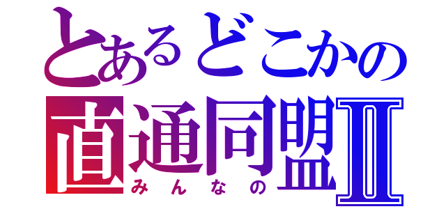 とあるどこかの直通同盟Ⅱ（みんなの）