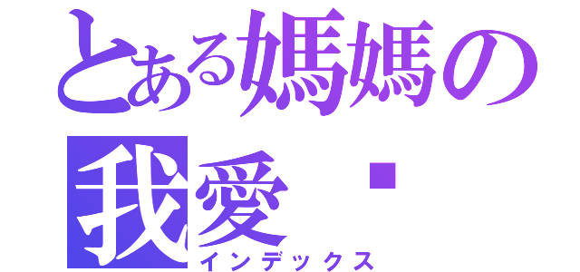 とある媽媽の我愛你（インデックス）