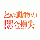 とある動物の機会損失（ソールドアウト）