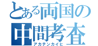 とある両国の中間考査（アカテンカイヒ）