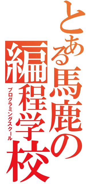 とある馬鹿の編程学校（プログラミングスクール）