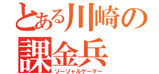 とある川崎の課金兵（ソーソャルゲーマー）