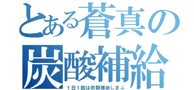 とある蒼真の炭酸補給（１日１回は炭酸補給しまふ）