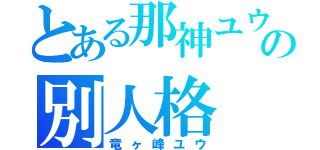 とある那神ユウの別人格（竜ヶ峰ユウ）