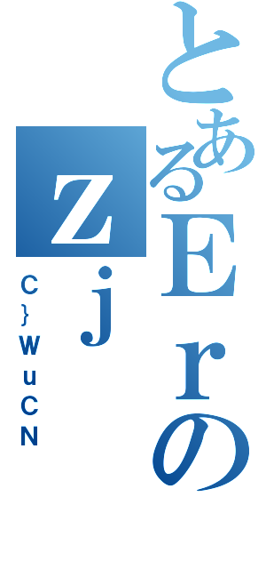 とあるＥｒのｚｊ（Ｃ｝ＷｕＣＮ）