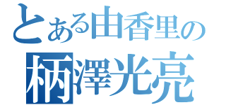 とある由香里の柄澤光亮（）