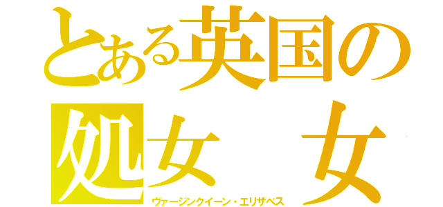 とある英国の処女 女王（ヴァージンクイーン・エリザベス）