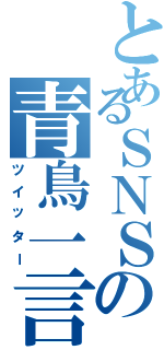 とあるＳＮＳの青鳥一言（ツイッター）