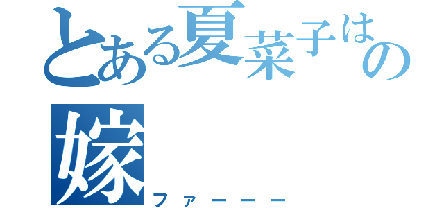 とある夏菜子は俺の嫁（ファーーー）